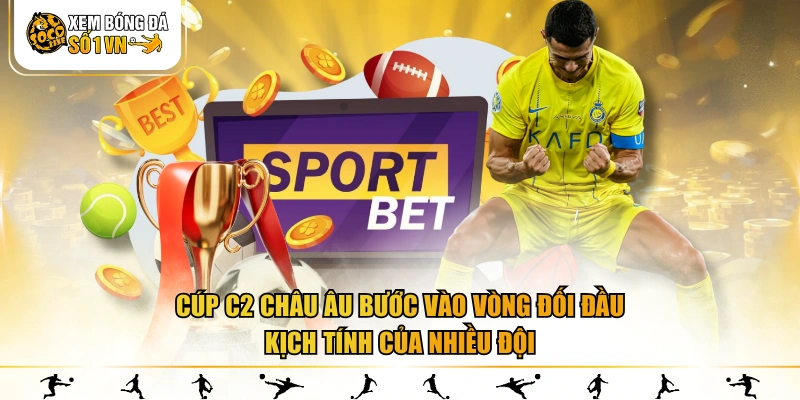 Cúp C2 Châu Âu bước vào vòng đối đầu kịch tính của nhiều đội